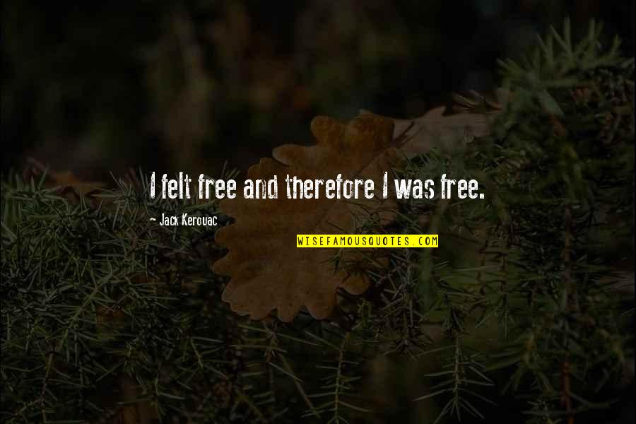Witteveen Bos Quotes By Jack Kerouac: I felt free and therefore I was free. Witteveen Bos Quotes By Jack Kerouac: I felt free and therefore I was free.