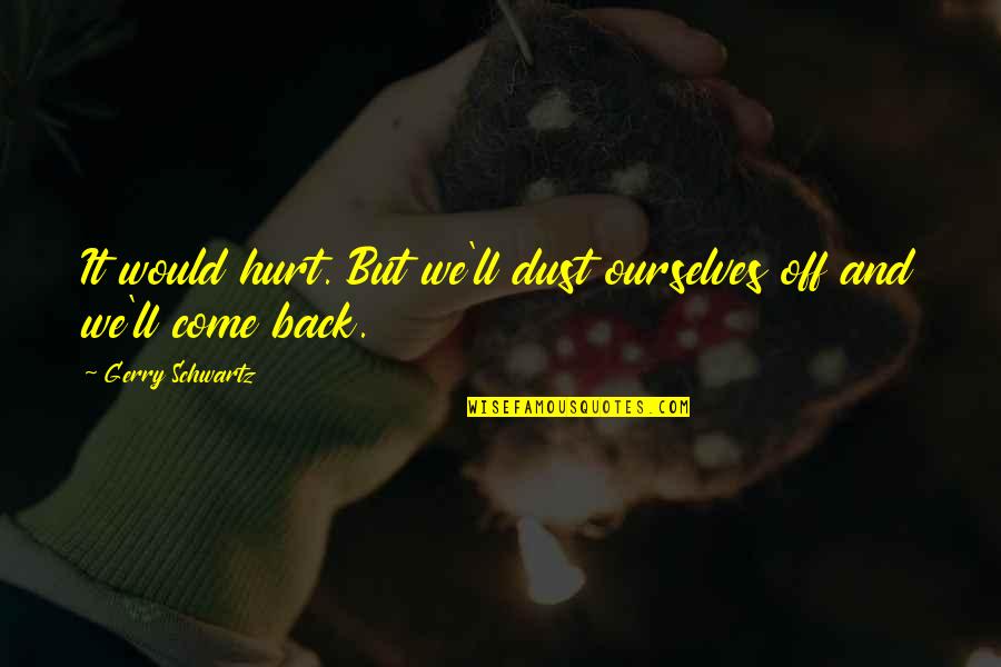 Wittgenstein Ethics Quotes By Gerry Schwartz: It would hurt. But we'll dust ourselves off Wittgenstein Ethics Quotes By Gerry Schwartz: It would hurt. But we'll dust ourselves off