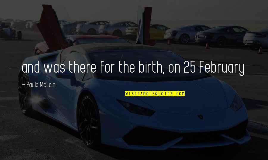 Wittgensteinians Quotes By Paula McLain: and was there for the birth, on 25 Wittgensteinians Quotes By Paula McLain: and was there for the birth, on 25