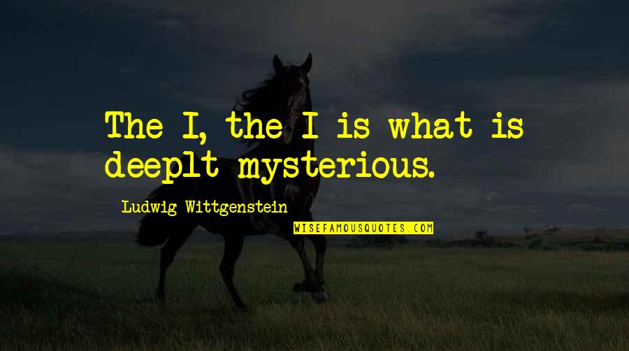 Wittgenstein's Quotes By Ludwig Wittgenstein: The I, the I is what is deeplt Wittgenstein's Quotes By Ludwig Wittgenstein: The I, the I is what is deeplt