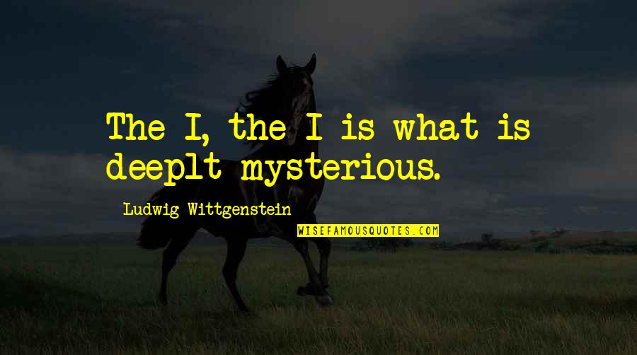 Wittgenstein's Quotes By Ludwig Wittgenstein: The I, the I is what is deeplt