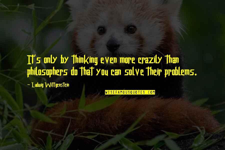 Wittgenstein's Quotes By Ludwig Wittgenstein: It's only by thinking even more crazily than Wittgenstein's Quotes By Ludwig Wittgenstein: It's only by thinking even more crazily than