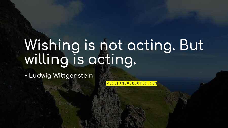 Wittgenstein's Quotes By Ludwig Wittgenstein: Wishing is not acting. But willing is acting. Wittgenstein's Quotes By Ludwig Wittgenstein: Wishing is not acting. But willing is acting.