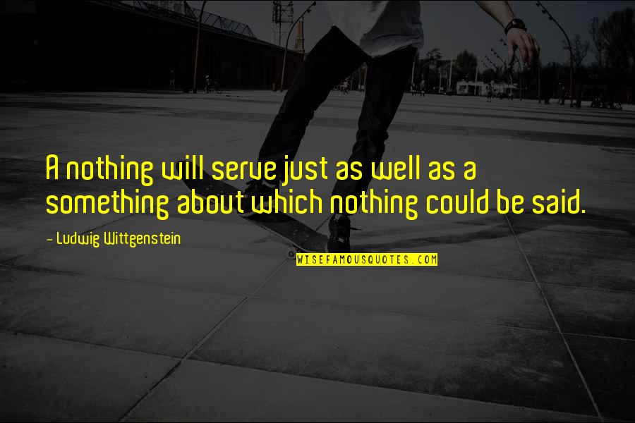 Wittgenstein's Quotes By Ludwig Wittgenstein: A nothing will serve just as well as