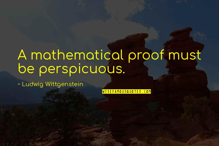 Wittgenstein's Quotes By Ludwig Wittgenstein: A mathematical proof must be perspicuous.