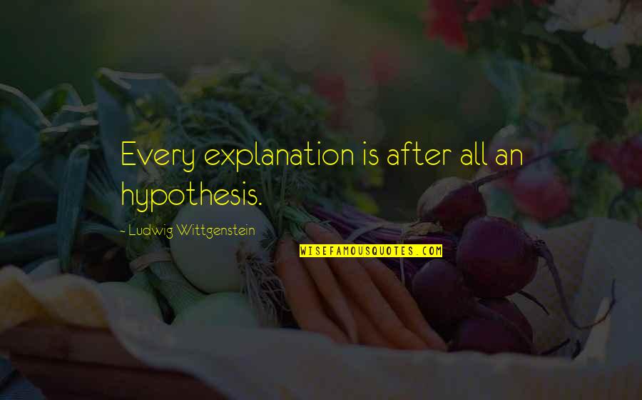 Wittgenstein's Quotes By Ludwig Wittgenstein: Every explanation is after all an hypothesis.