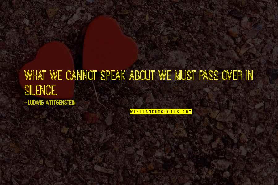 Wittgenstein's Quotes By Ludwig Wittgenstein: What we cannot speak about we must pass