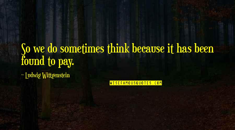 Wittgenstein's Quotes By Ludwig Wittgenstein: So we do sometimes think because it has Wittgenstein's Quotes By Ludwig Wittgenstein: So we do sometimes think because it has
