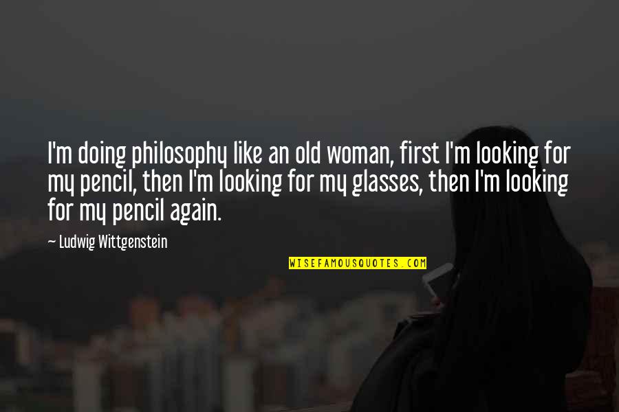 Wittgenstein's Quotes By Ludwig Wittgenstein: I'm doing philosophy like an old woman, first