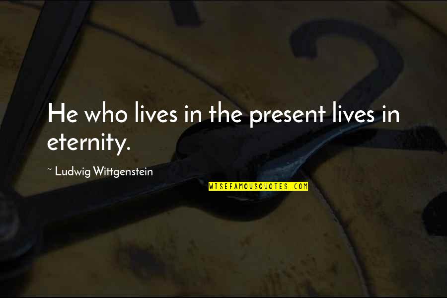 Wittgenstein's Quotes By Ludwig Wittgenstein: He who lives in the present lives in