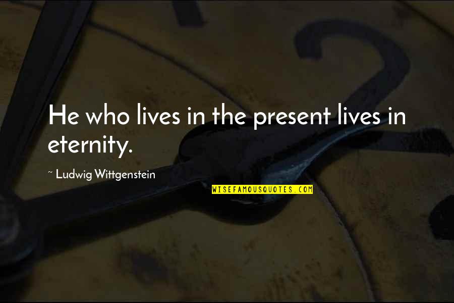 Wittgenstein's Quotes By Ludwig Wittgenstein: He who lives in the present lives in Wittgenstein's Quotes By Ludwig Wittgenstein: He who lives in the present lives in