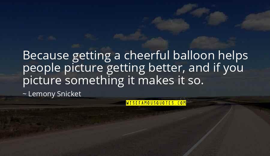 Wittheld Quotes By Lemony Snicket: Because getting a cheerful balloon helps people picture