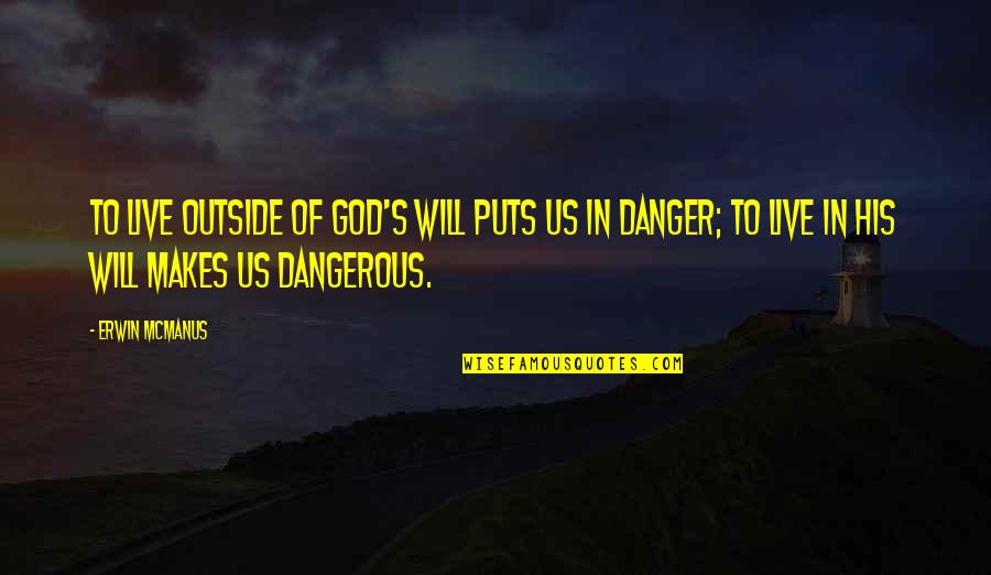 Wittich Riley Quotes By Erwin McManus: To live outside of God's will puts us Wittich Riley Quotes By Erwin McManus: To live outside of God's will puts us