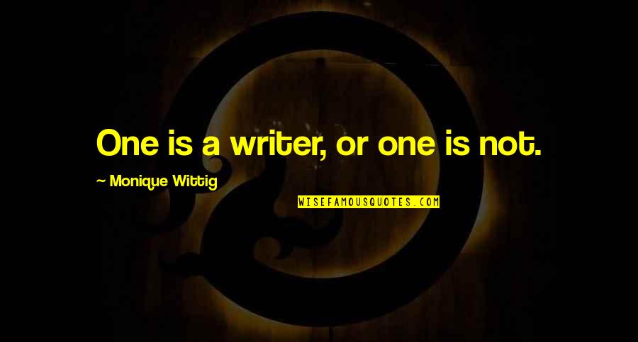 Wittig Quotes By Monique Wittig: One is a writer, or one is not. Wittig Quotes By Monique Wittig: One is a writer, or one is not.