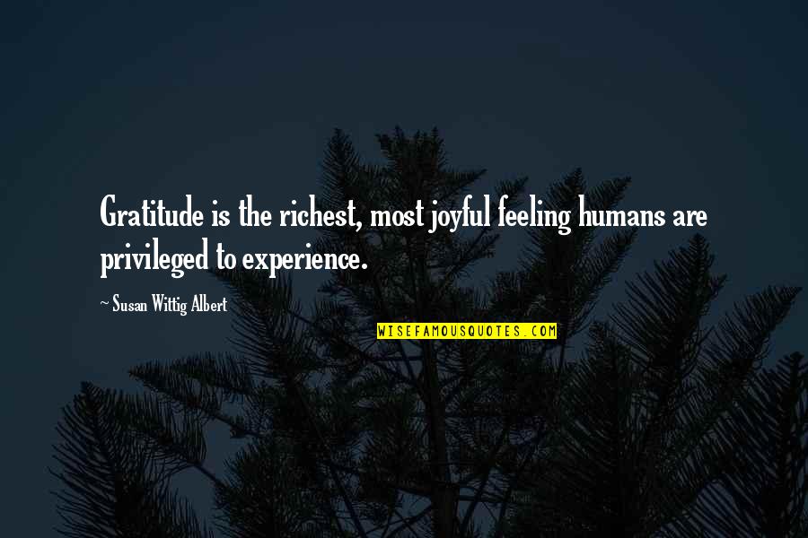 Wittig Quotes By Susan Wittig Albert: Gratitude is the richest, most joyful feeling humans Wittig Quotes By Susan Wittig Albert: Gratitude is the richest, most joyful feeling humans