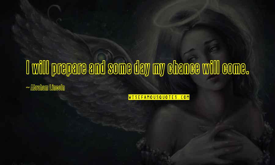 Wittkopp Patricia Quotes By Abraham Lincoln: I will prepare and some day my chance Wittkopp Patricia Quotes By Abraham Lincoln: I will prepare and some day my chance
