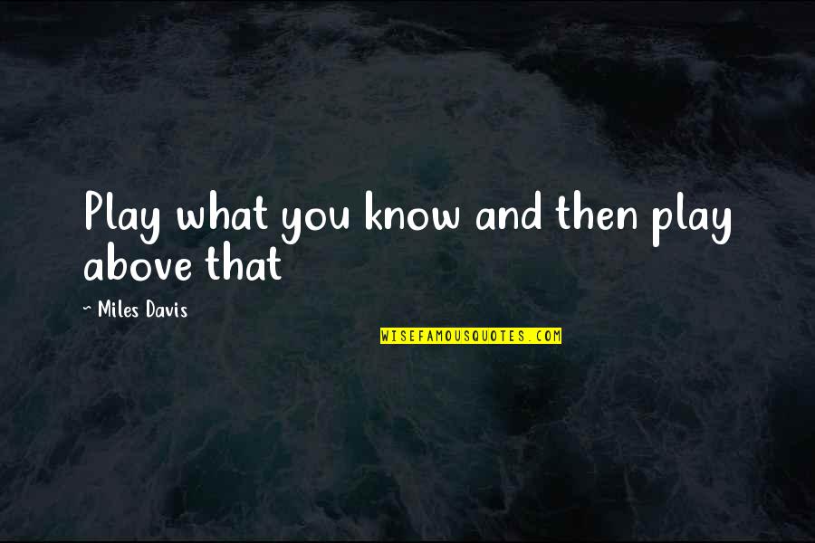 Wittnauer Eyeglass Quotes By Miles Davis: Play what you know and then play above Wittnauer Eyeglass Quotes By Miles Davis: Play what you know and then play above