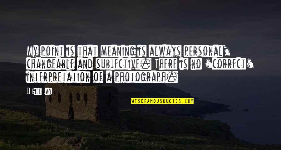 Wittner Taktell Quotes By Bill Jay: My point is that meaning is always personal, Wittner Taktell Quotes By Bill Jay: My point is that meaning is always personal,