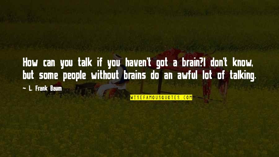 Wittner Taktell Quotes By L. Frank Baum: How can you talk if you haven't got Wittner Taktell Quotes By L. Frank Baum: How can you talk if you haven't got