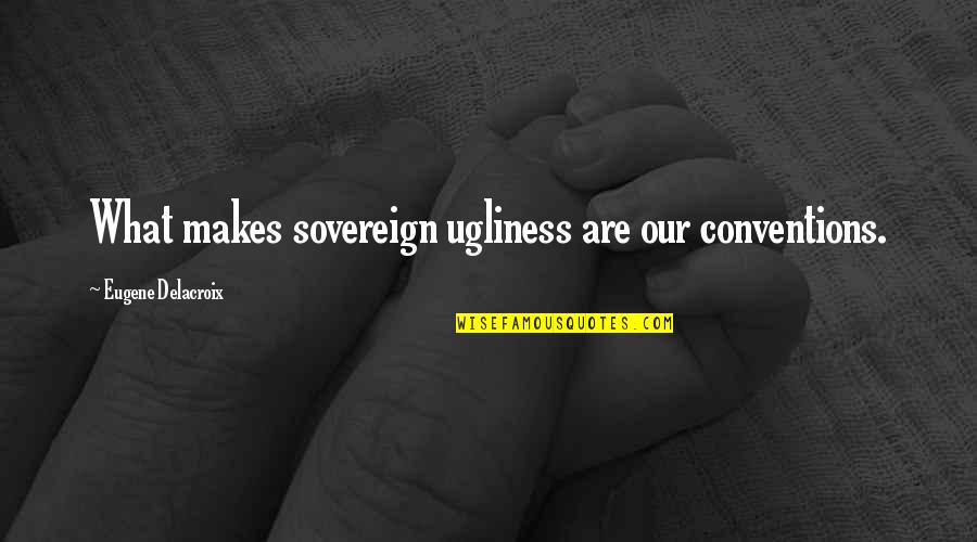Wittpenn John Quotes By Eugene Delacroix: What makes sovereign ugliness are our conventions.