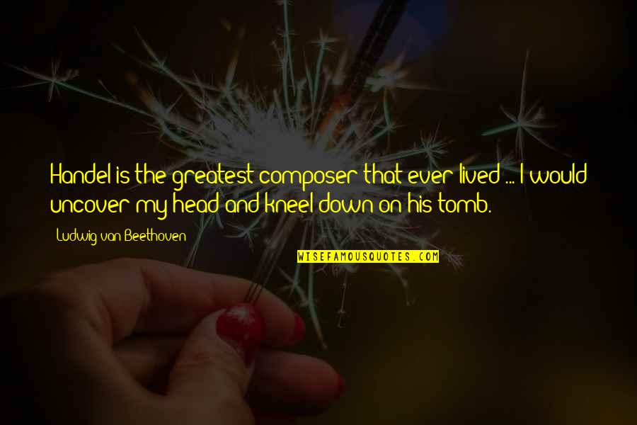 Wittwer Inc Quotes By Ludwig Van Beethoven: Handel is the greatest composer that ever lived Wittwer Inc Quotes By Ludwig Van Beethoven: Handel is the greatest composer that ever lived