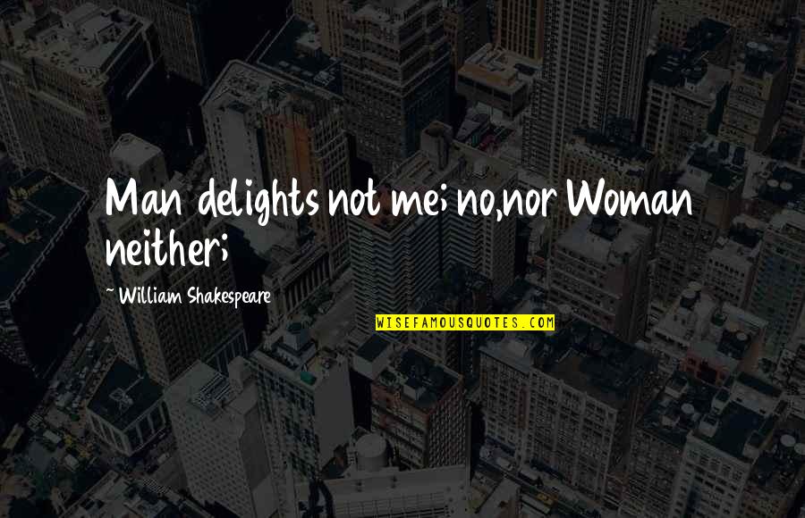 Witty Academic Quotes By William Shakespeare: Man delights not me; no,nor Woman neither;