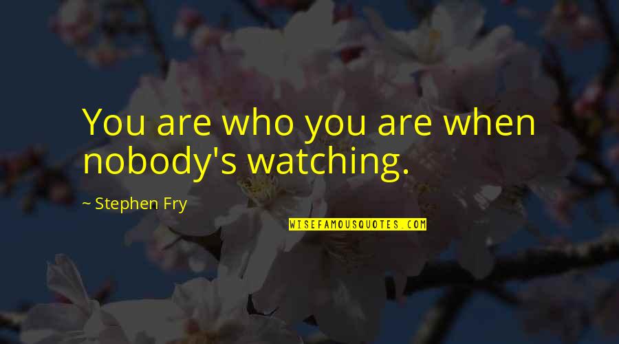 Witty Comebacks Quotes By Stephen Fry: You are who you are when nobody's watching.