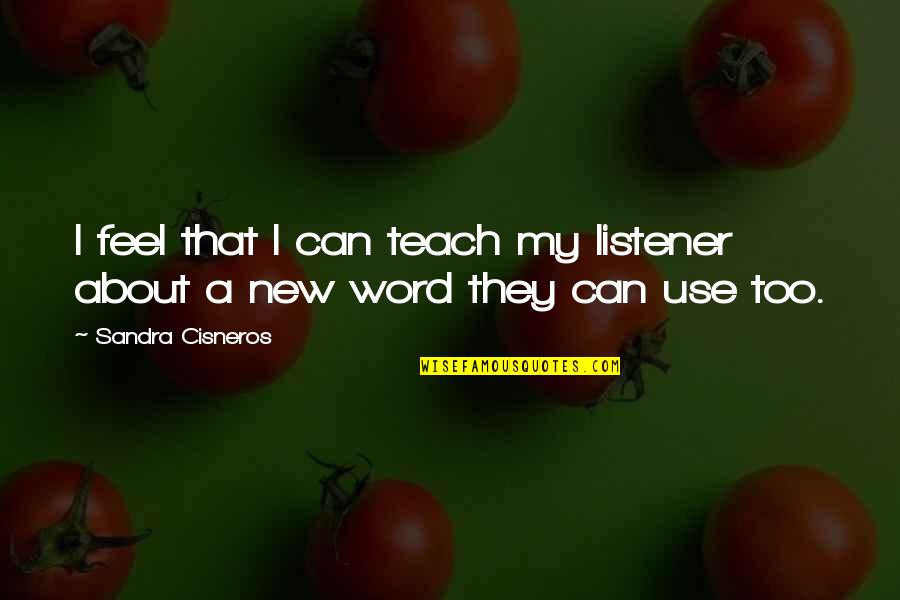 Witty Courtship Quotes By Sandra Cisneros: I feel that I can teach my listener Witty Courtship Quotes By Sandra Cisneros: I feel that I can teach my listener
