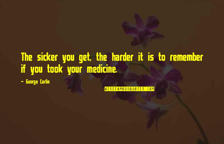 Witty Female Quotes By George Carlin: The sicker you get, the harder it is