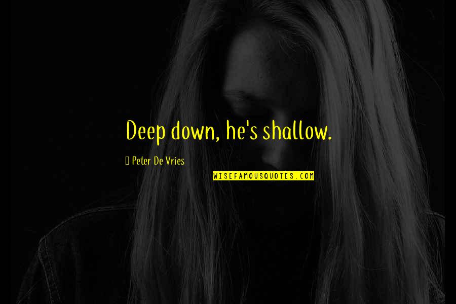 Witty Humor Quotes By Peter De Vries: Deep down, he's shallow. Witty Humor Quotes By Peter De Vries: Deep down, he's shallow.