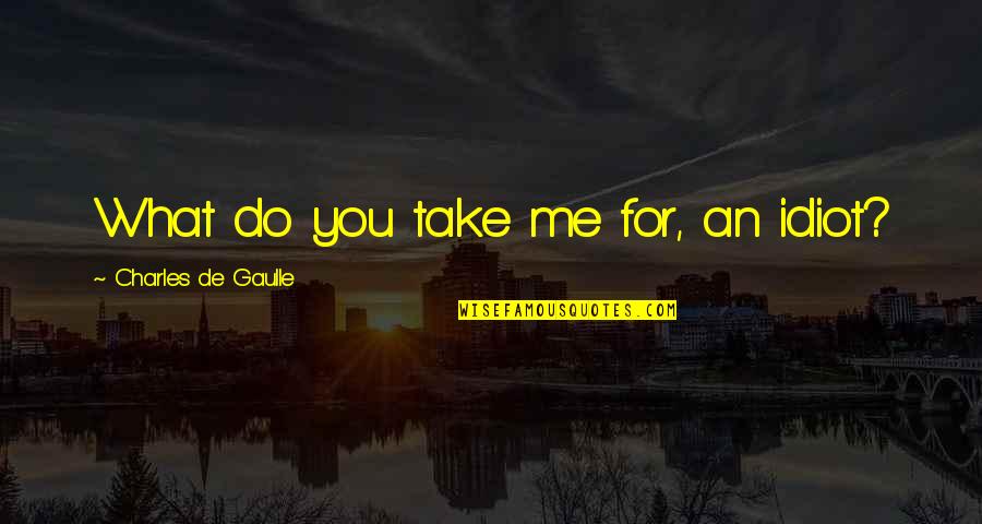 Witty Humorous Quotes By Charles De Gaulle: What do you take me for, an idiot? Witty Humorous Quotes By Charles De Gaulle: What do you take me for, an idiot?