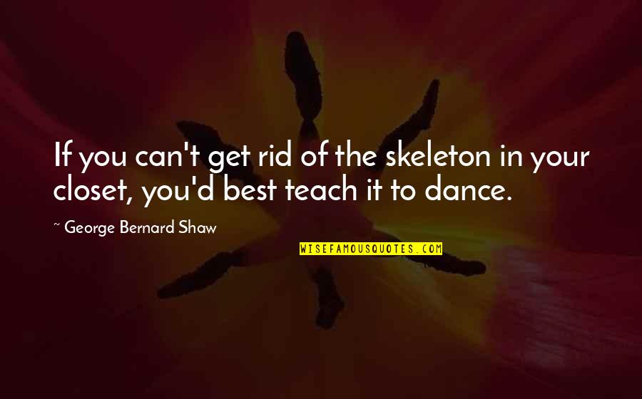 Witty Inspirational Quotes By George Bernard Shaw: If you can't get rid of the skeleton Witty Inspirational Quotes By George Bernard Shaw: If you can't get rid of the skeleton