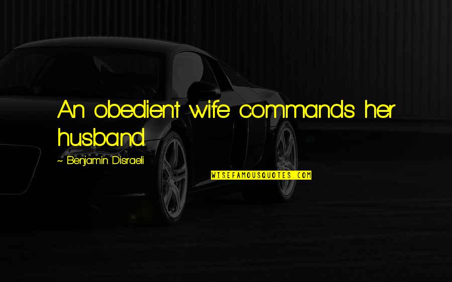 Witty Love Quotes By Benjamin Disraeli: An obedient wife commands her husband.