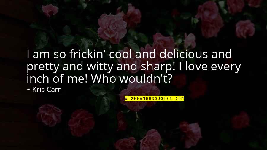 Witty Love Quotes By Kris Carr: I am so frickin' cool and delicious and