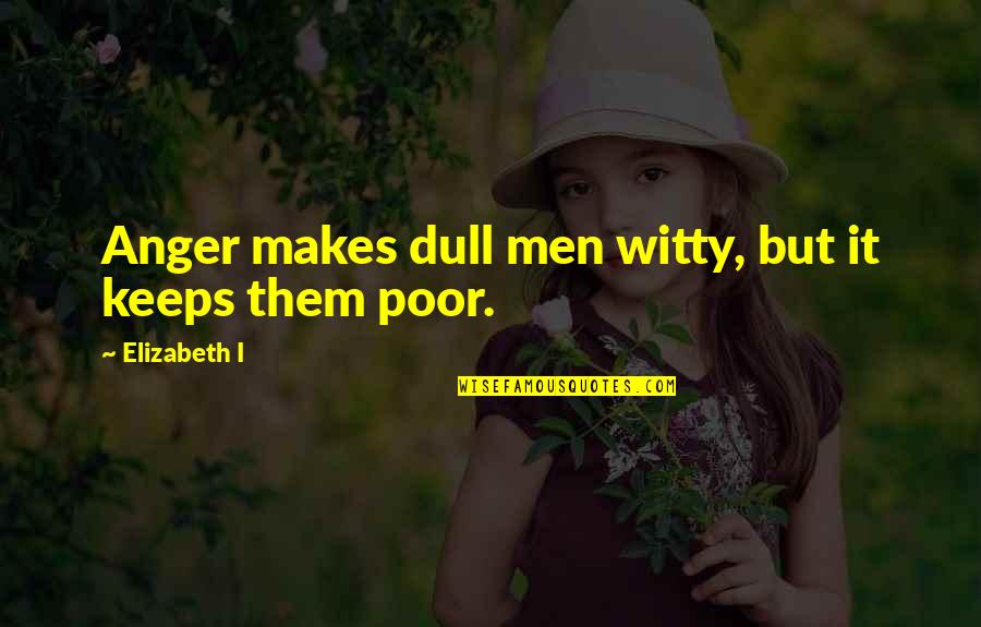 Witty Quotes By Elizabeth I: Anger makes dull men witty, but it keeps