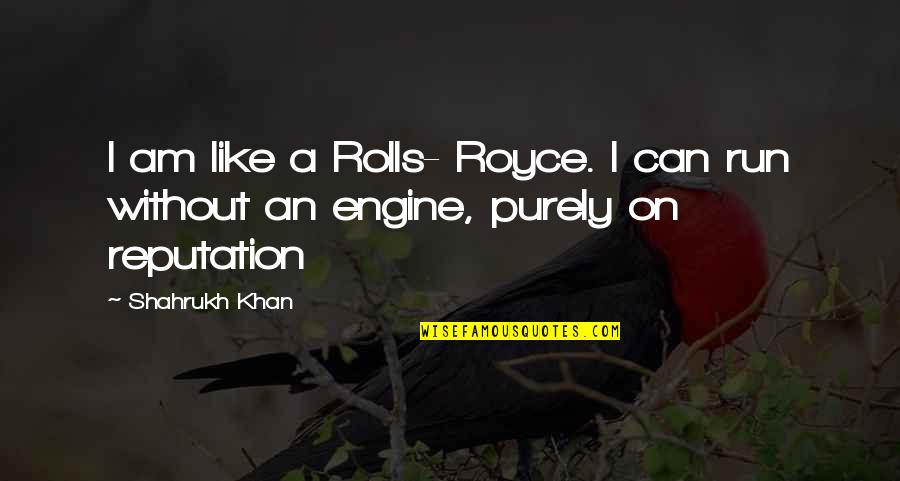 Witty Running Quotes By Shahrukh Khan: I am like a Rolls- Royce. I can