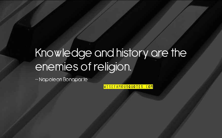 Witty Sleep Quotes By Napoleon Bonaparte: Knowledge and history are the enemies of religion.