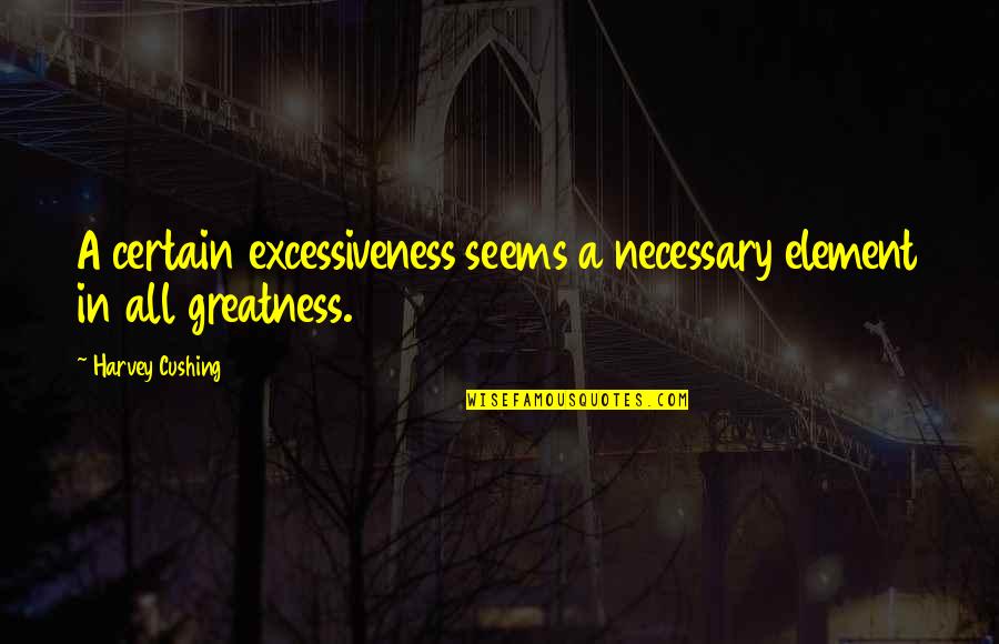 Witty Sophistication Quotes By Harvey Cushing: A certain excessiveness seems a necessary element in