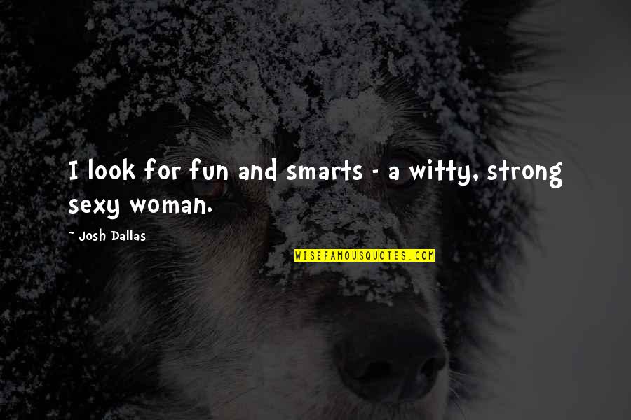 Witty Strong Woman Quotes By Josh Dallas: I look for fun and smarts - a