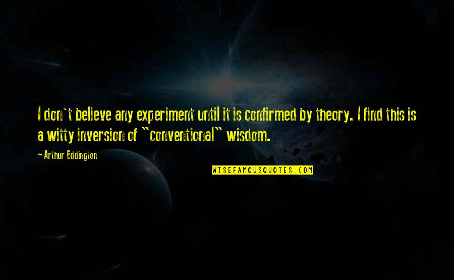 Witty Wisdom Quotes By Arthur Eddington: I don't believe any experiment until it is Witty Wisdom Quotes By Arthur Eddington: I don't believe any experiment until it is