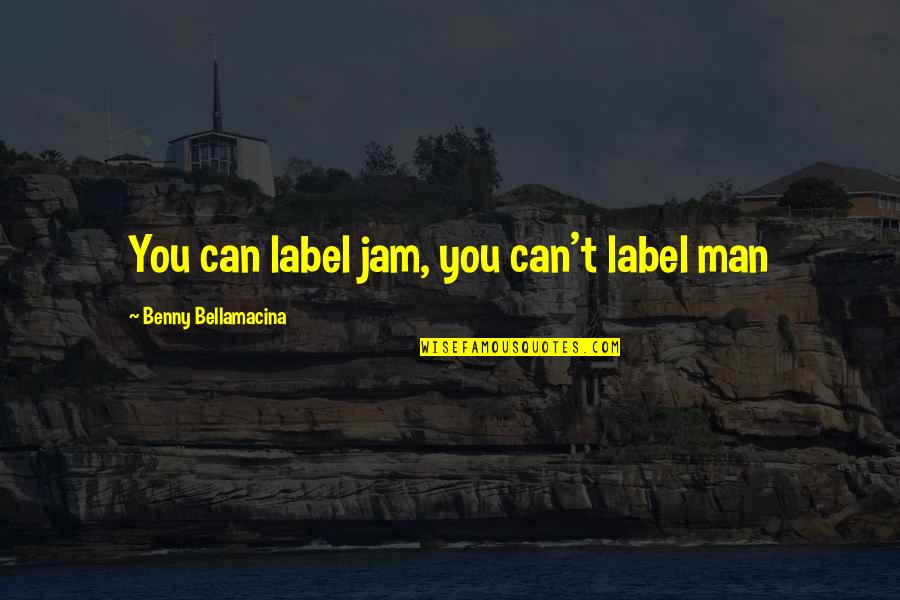 Witty Wisdom Quotes By Benny Bellamacina: You can label jam, you can't label man Witty Wisdom Quotes By Benny Bellamacina: You can label jam, you can't label man