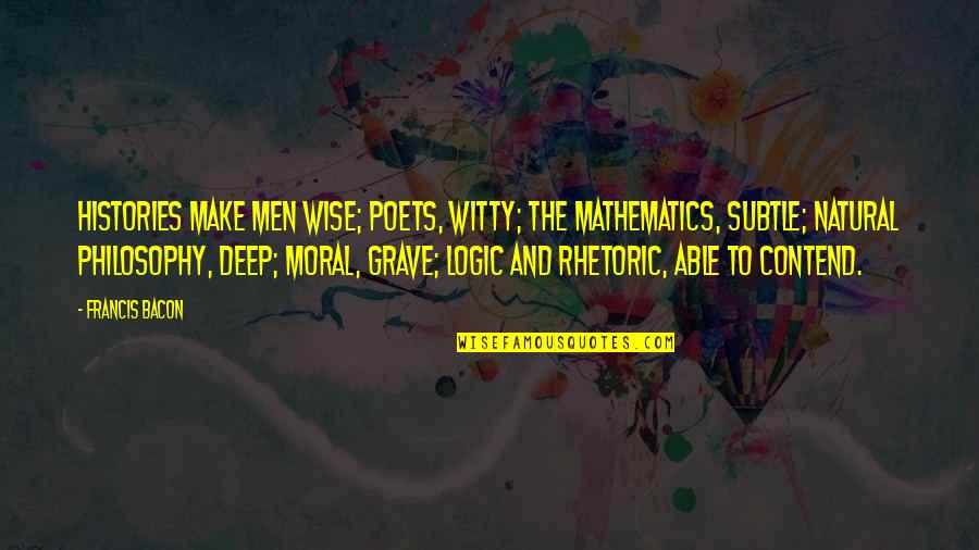 Witty Wisdom Quotes By Francis Bacon: Histories make men wise; poets, witty; the mathematics, Witty Wisdom Quotes By Francis Bacon: Histories make men wise; poets, witty; the mathematics,