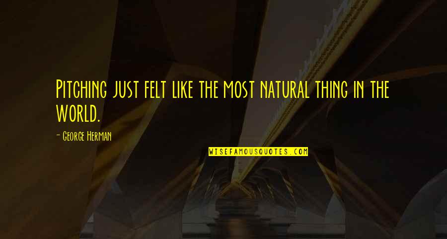 Witty Wisdom Quotes By George Herman: Pitching just felt like the most natural thing Witty Wisdom Quotes By George Herman: Pitching just felt like the most natural thing