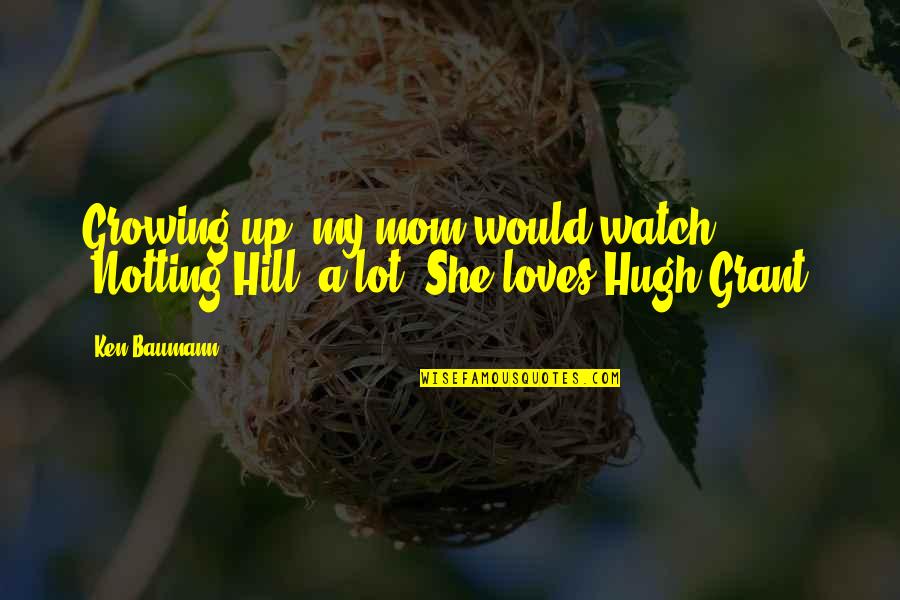 Witty Wisdom Quotes By Ken Baumann: Growing up, my mom would watch 'Notting Hill'