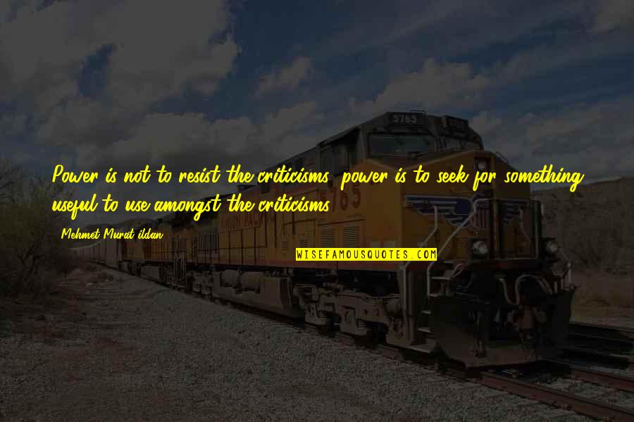 Witty Wisdom Quotes By Mehmet Murat Ildan: Power is not to resist the criticisms; power Witty Wisdom Quotes By Mehmet Murat Ildan: Power is not to resist the criticisms; power