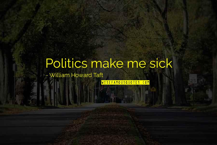 Witty Wisdom Quotes By William Howard Taft: Politics make me sick Witty Wisdom Quotes By William Howard Taft: Politics make me sick