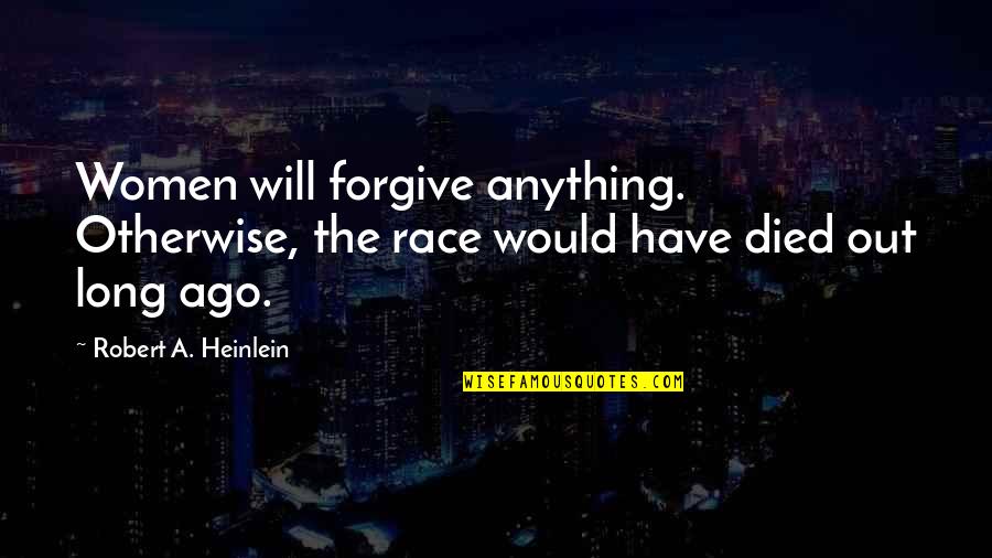 Witty Women Quotes By Robert A. Heinlein: Women will forgive anything. Otherwise, the race would