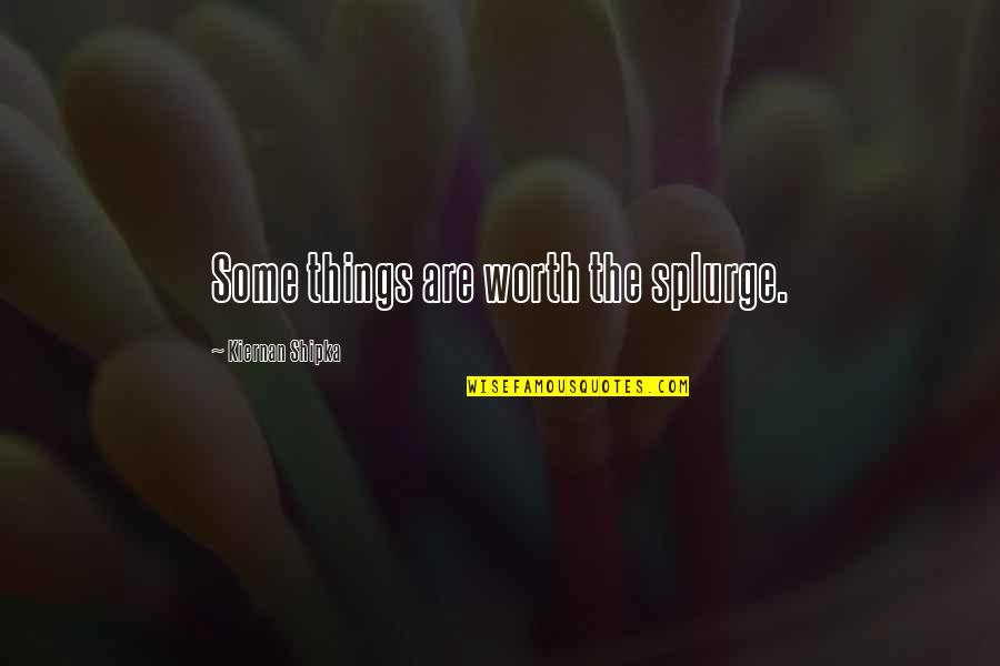 Witwicki Family Quotes By Kiernan Shipka: Some things are worth the splurge. Witwicki Family Quotes By Kiernan Shipka: Some things are worth the splurge.