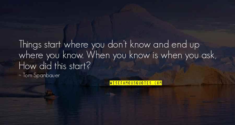 Witwicki Family Quotes By Tom Spanbauer: Things start where you don't know and end Witwicki Family Quotes By Tom Spanbauer: Things start where you don't know and end
