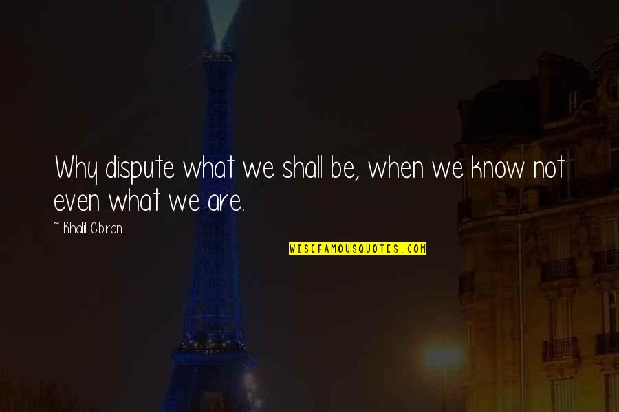 Witzfigur Gauner Quotes By Khalil Gibran: Why dispute what we shall be, when we Witzfigur Gauner Quotes By Khalil Gibran: Why dispute what we shall be, when we